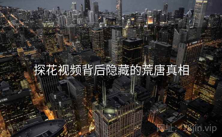 探花视频背后隐藏的荒唐真相
