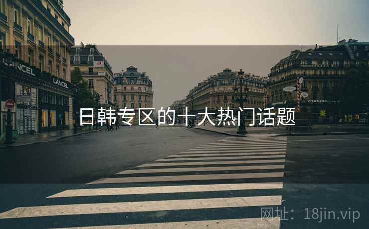 日韩专区的十大热门话题