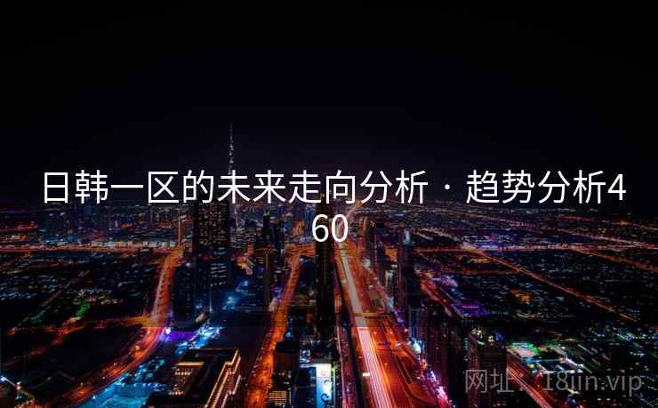 日韩一区的未来走向分析 · 趋势分析460