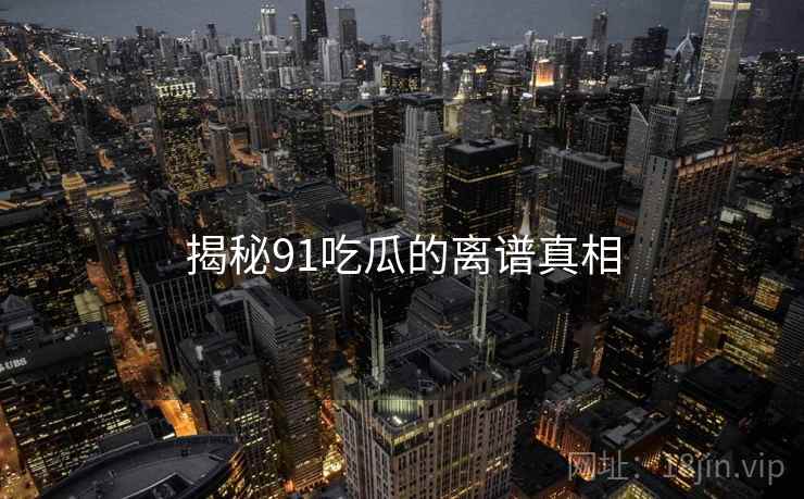揭秘91吃瓜的离谱真相