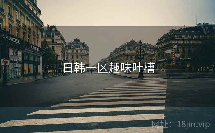 日韩一区趣味吐槽