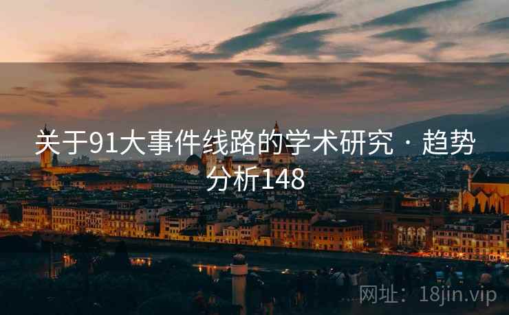 关于91大事件线路的学术研究 · 趋势分析148