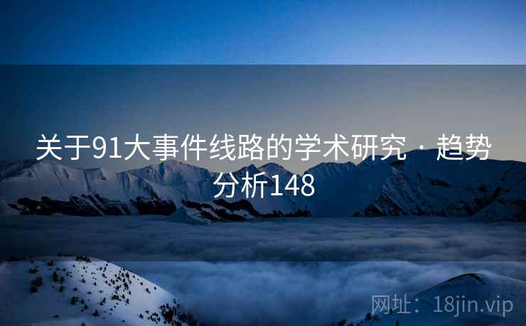关于91大事件线路的学术研究 · 趋势分析148