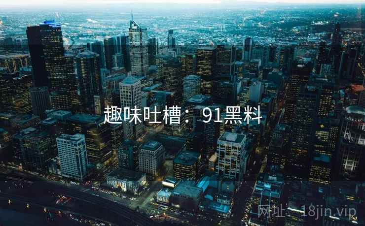 趣味吐槽：91黑料