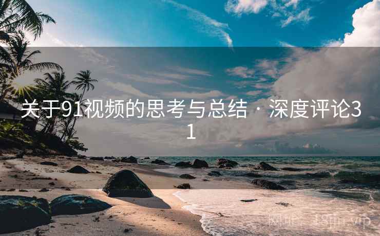 关于91视频的思考与总结 · 深度评论31