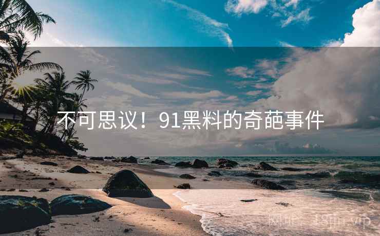 不可思议！91黑料的奇葩事件
