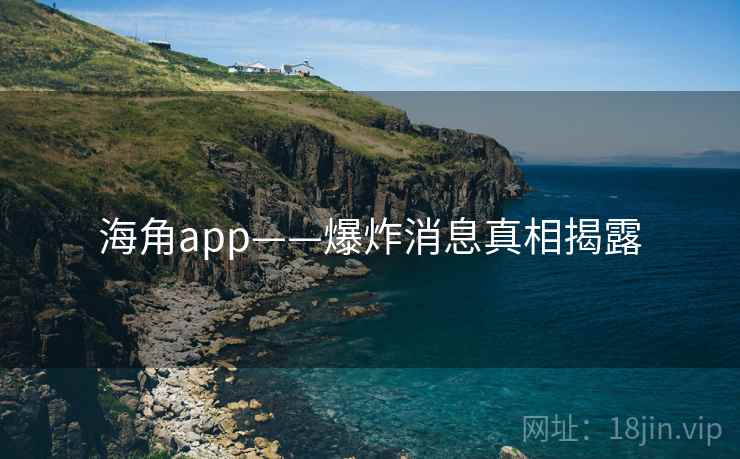 海角app——爆炸消息真相揭露