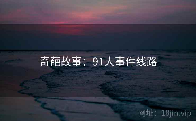 奇葩故事：91大事件线路