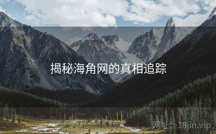 揭秘海角网的真相追踪