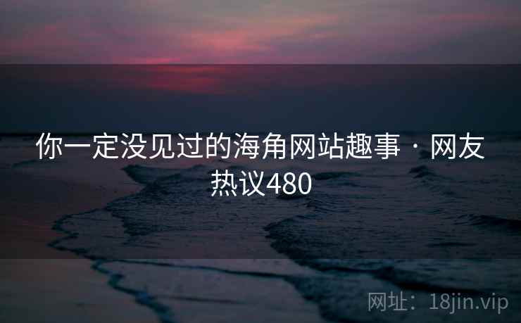 你一定没见过的海角网站趣事 · 网友热议480
