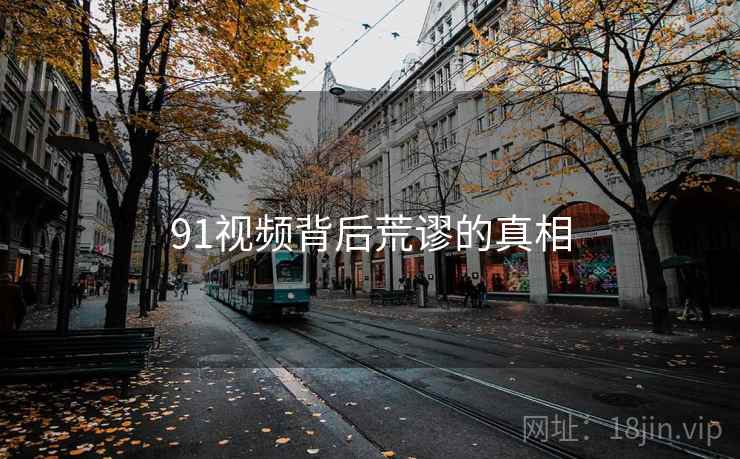 91视频背后荒谬的真相