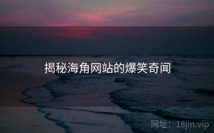 揭秘海角网站的爆笑奇闻