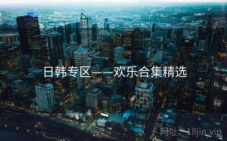 日韩专区——欢乐合集精选