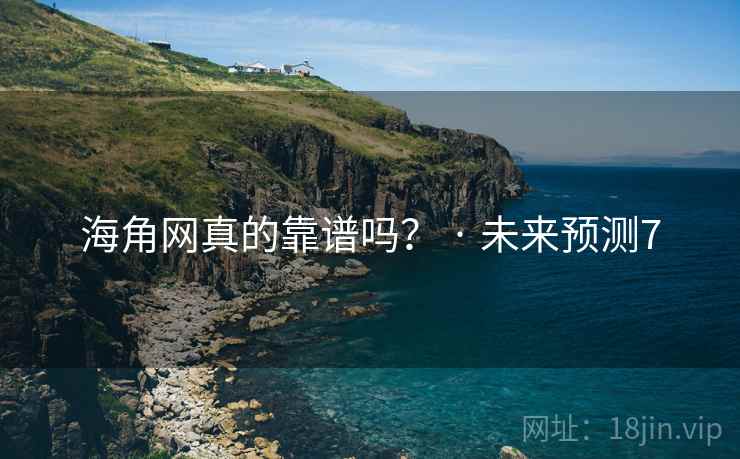 海角网真的靠谱吗？ · 未来预测7