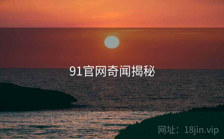 91官网奇闻揭秘