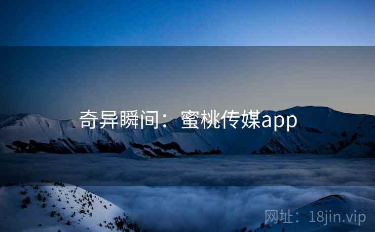 奇异瞬间：蜜桃传媒app