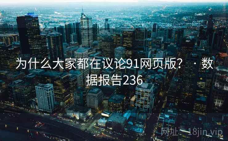 为什么大家都在议论91网页版？ · 数据报告236