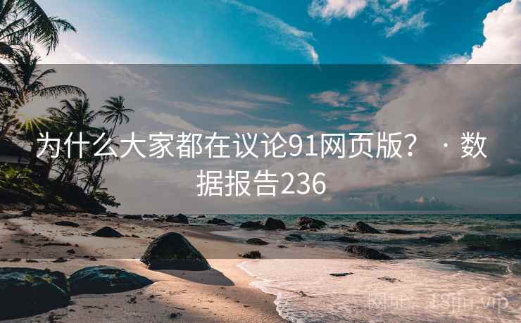 为什么大家都在议论91网页版？ · 数据报告236