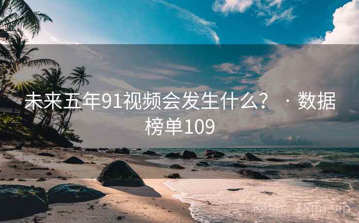 未来五年91视频会发生什么？ · 数据榜单109