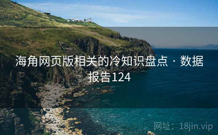 海角网页版相关的冷知识盘点 · 数据报告124