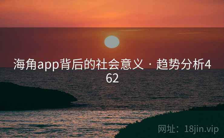 海角app背后的社会意义 · 趋势分析462