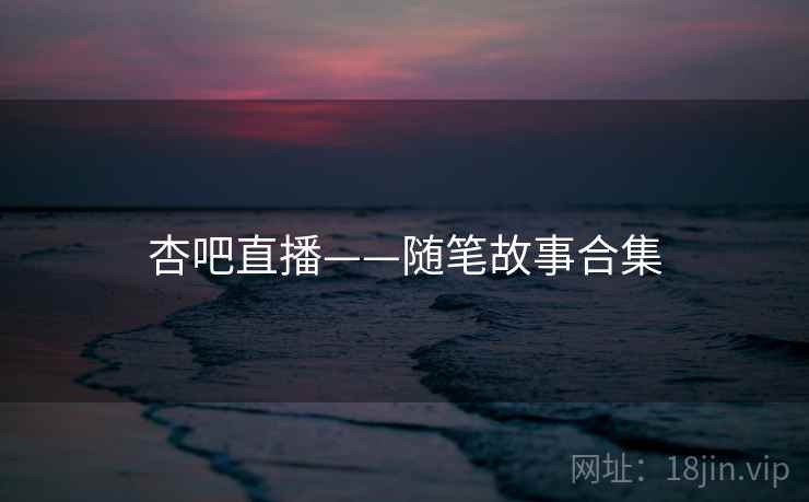 杏吧直播——随笔故事合集