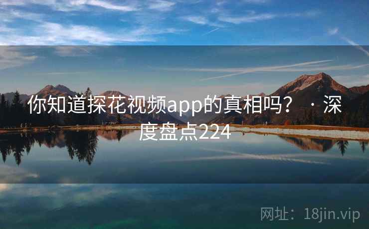 你知道探花视频app的真相吗？ · 深度盘点224