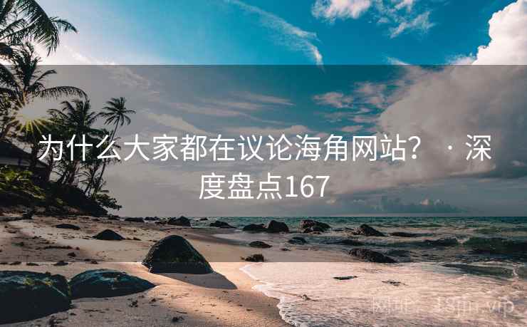 为什么大家都在议论海角网站？ · 深度盘点167