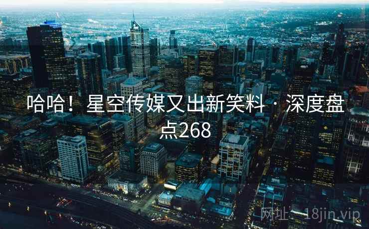 哈哈！星空传媒又出新笑料 · 深度盘点268