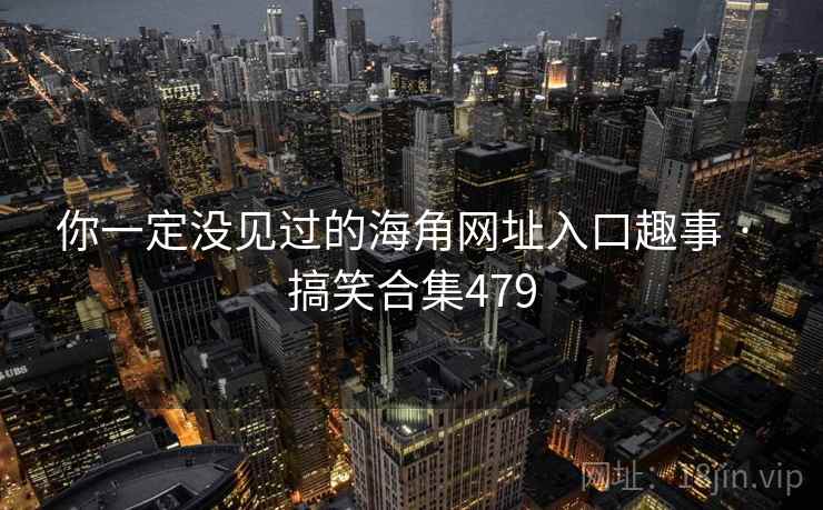 你一定没见过的海角网址入口趣事 · 搞笑合集479