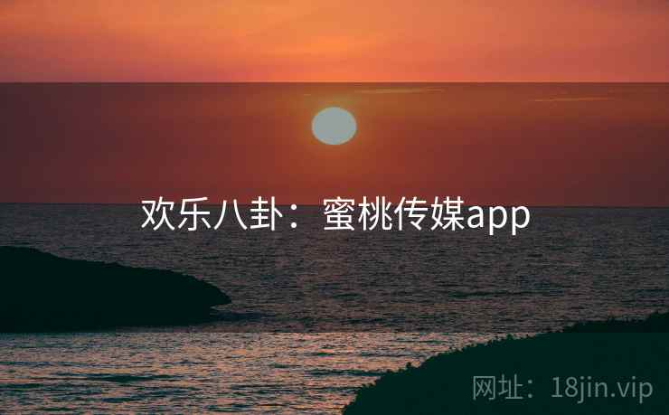 欢乐八卦：蜜桃传媒app