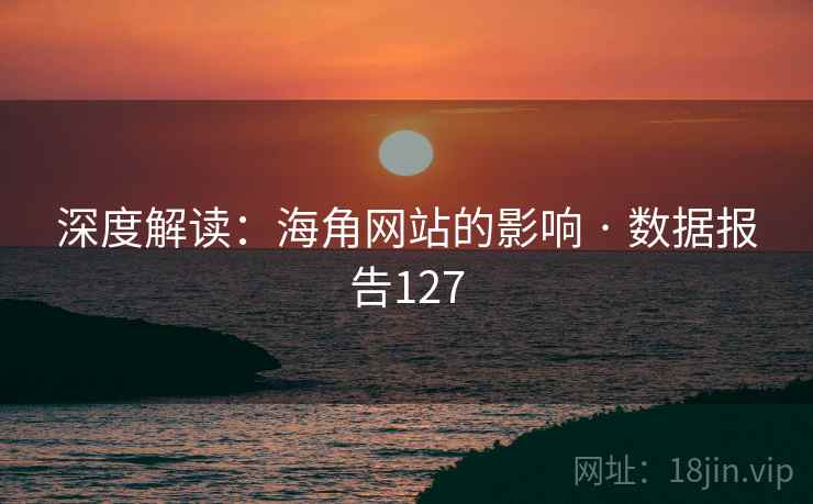 深度解读：海角网站的影响 · 数据报告127