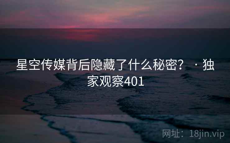 星空传媒背后隐藏了什么秘密？ · 独家观察401