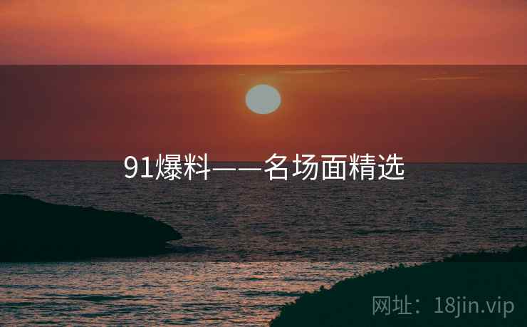 91爆料——名场面精选